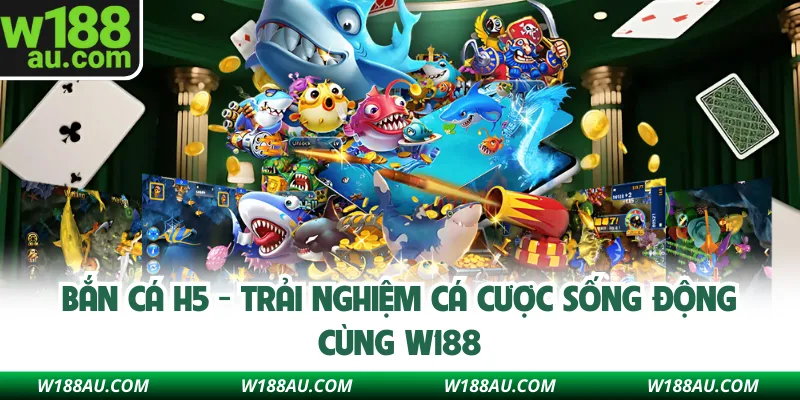 Bắn Cá H5 - Trải Nghiệm Cá Cược Sống Động Cùng W188