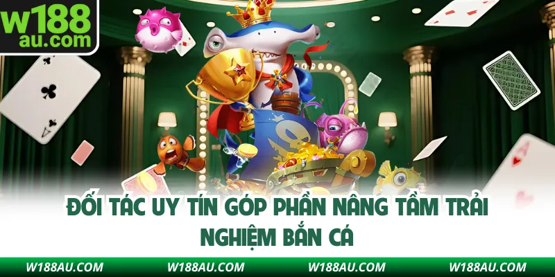 Đối tác uy tín góp phần nâng tầm trải nghiệm bắn cá