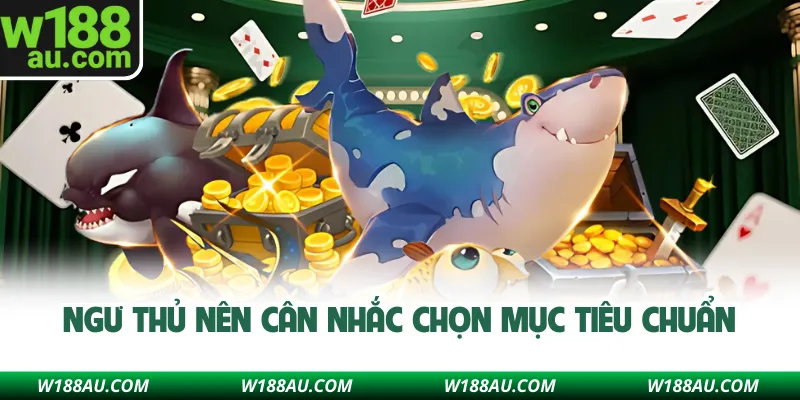 Ngư thủ nên cân nhắc chọn mục tiêu chuẩn