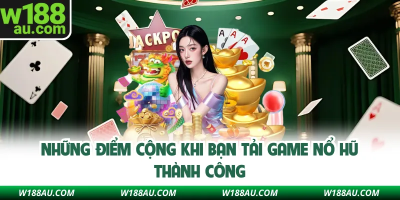 Những điểm cộng khi bạn tải game nổ hũ thành công